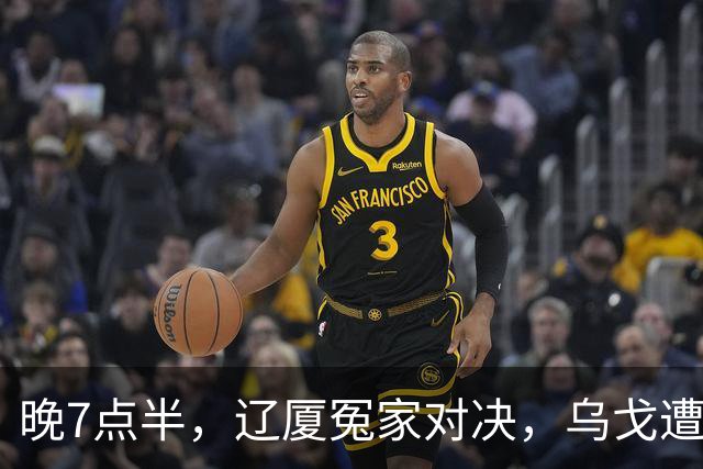 晚7点半，辽厦冤家对决，乌戈遭遇用人荒，王博力拼终结辽篮4连胜