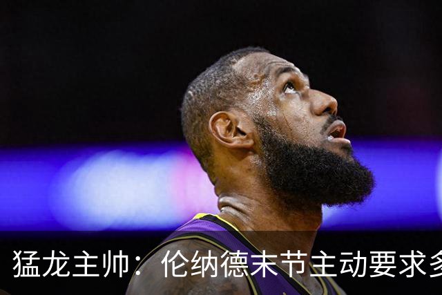 猛龙主帅：伦纳德末节主动要求多打，想更好适应比赛