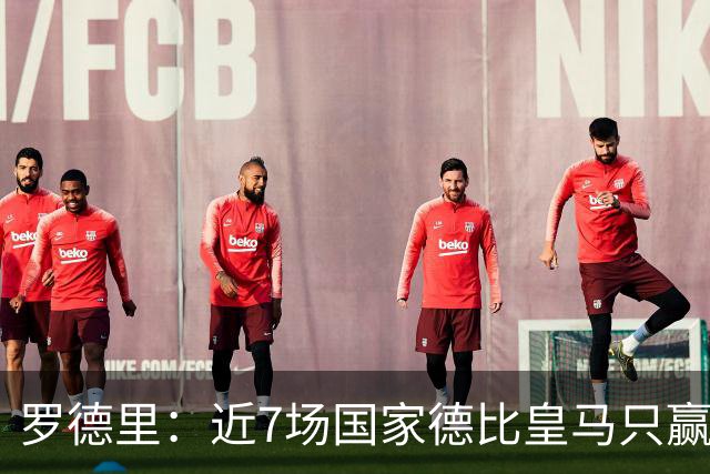 罗德里：近7场国家德比皇马只赢了2场，他们一定会寻求复仇