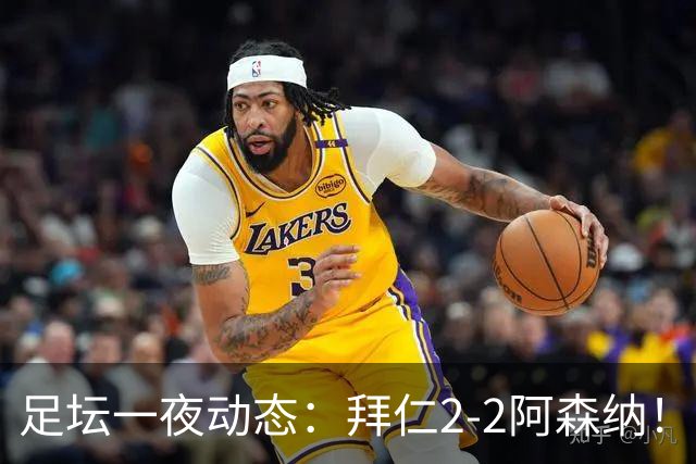 足坛一夜动态：拜仁2-2阿森纳！皇马4-1 曼联1-4七场不胜