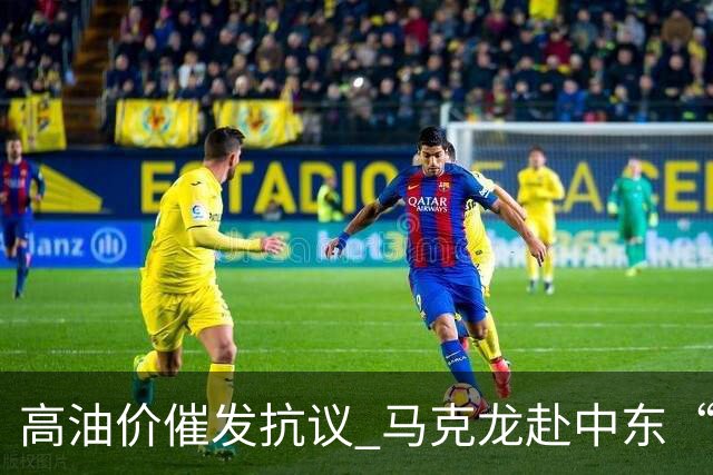 高油价催发抗议 马克龙赴中东“搞油”